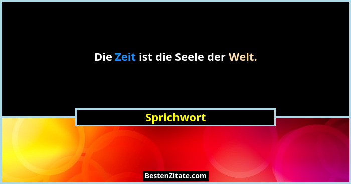 Die Zeit ist die Seele der Welt.... - Sprichwort