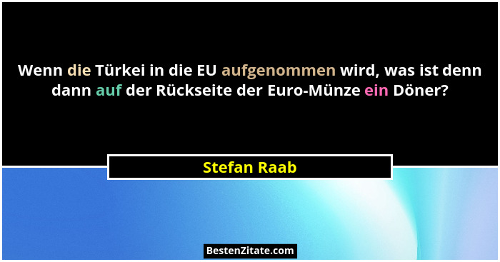 Wenn die Türkei in die EU aufgenommen wird, was ist denn dann auf der Rückseite der Euro-Münze ein Döner?... - Stefan Raab