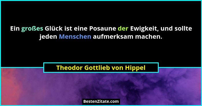 Ein großes Glück ist eine Posaune der Ewigkeit, und sollte jeden Menschen aufmerksam machen.... - Theodor Gottlieb von Hippel