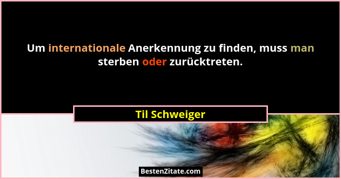 Um internationale Anerkennung zu finden, muss man sterben oder zurücktreten.... - Til Schweiger
