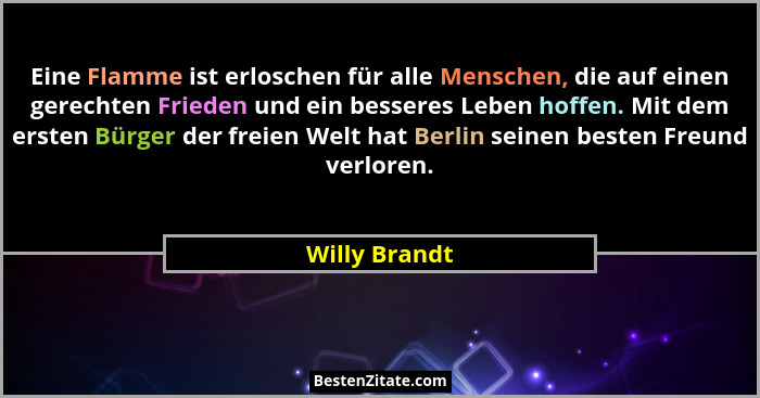 Eine Flamme ist erloschen für alle Menschen, die auf einen gerechten Frieden und ein besseres Leben hoffen. Mit dem ersten Bürger der f... - Willy Brandt