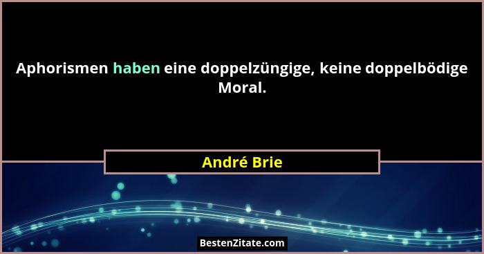 Aphorismen haben eine doppelzüngige, keine doppelbödige Moral.... - André Brie