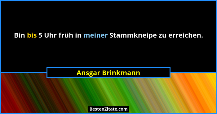 Bin bis 5 Uhr früh in meiner Stammkneipe zu erreichen.... - Ansgar Brinkmann