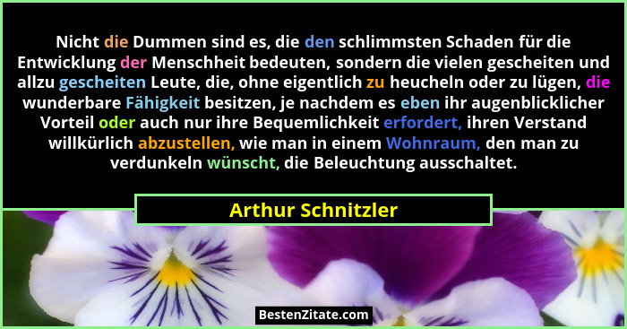 Nicht die Dummen sind es, die den schlimmsten Schaden für die Entwicklung der Menschheit bedeuten, sondern die vielen gescheiten u... - Arthur Schnitzler