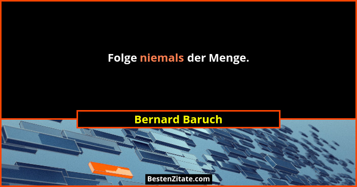 Folge niemals der Menge.... - Bernard Baruch