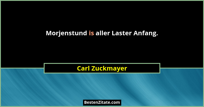 Morjenstund is aller Laster Anfang.... - Carl Zuckmayer