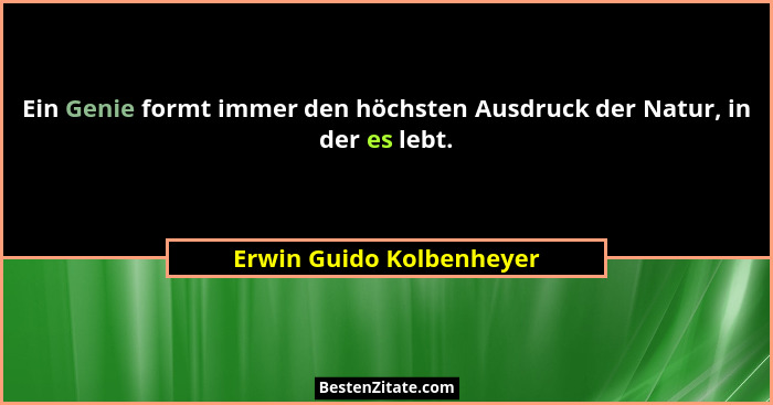 Ein Genie formt immer den höchsten Ausdruck der Natur, in der es lebt.... - Erwin Guido Kolbenheyer