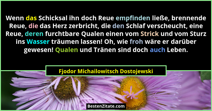 Wenn das Schicksal ihn doch Reue empfinden ließe, brennende Reue, die das Herz zerbricht, die den Schlaf verscheuc... - Fjodor Michailowitsch Dostojewski