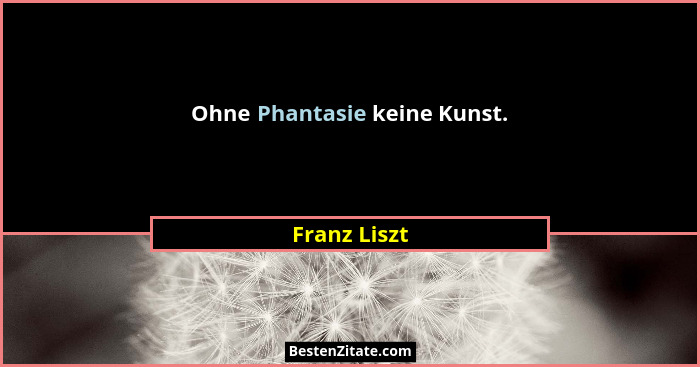 Ohne Phantasie keine Kunst.... - Franz Liszt