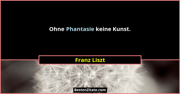 Ohne Phantasie keine Kunst.... - Franz Liszt