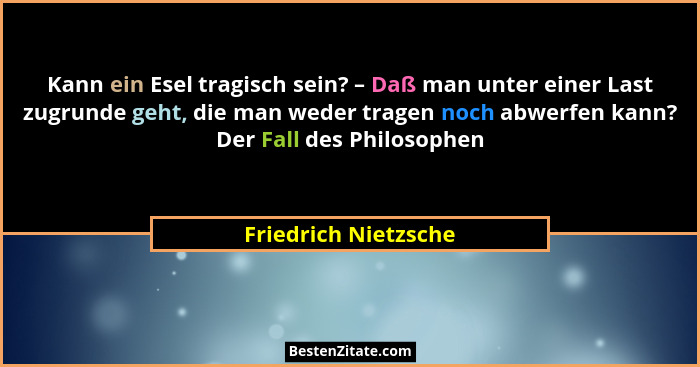 Kann ein Esel tragisch sein? – Daß man unter einer Last zugrunde geht, die man weder tragen noch abwerfen kann? Der Fall des Phi... - Friedrich Nietzsche