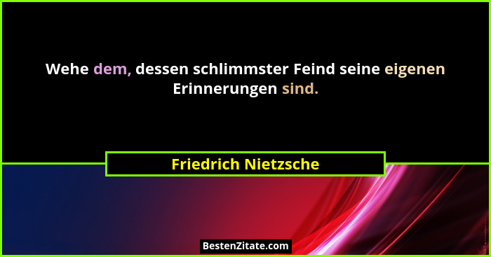Wehe dem, dessen schlimmster Feind seine eigenen Erinnerungen sind.... - Friedrich Nietzsche