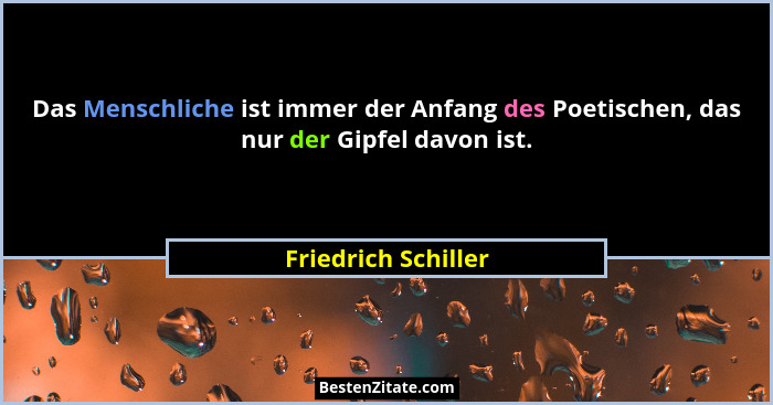 Das Menschliche ist immer der Anfang des Poetischen, das nur der Gipfel davon ist.... - Friedrich Schiller