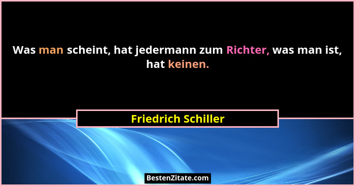 Was man scheint, hat jedermann zum Richter, was man ist, hat keinen.... - Friedrich Schiller
