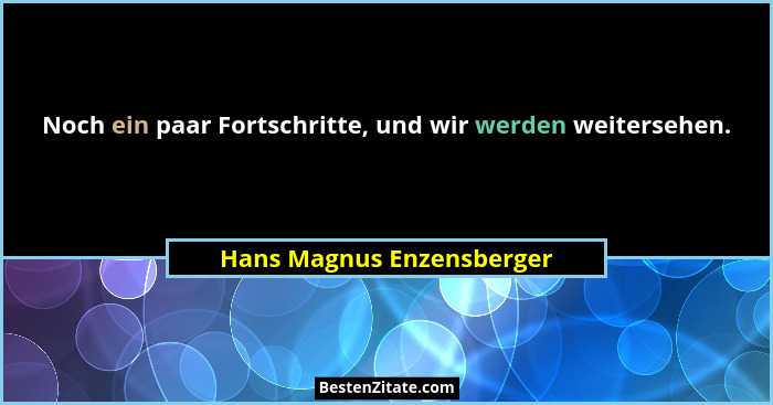 Noch ein paar Fortschritte, und wir werden weitersehen.... - Hans Magnus Enzensberger