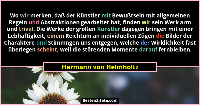 Wo wir merken, daß der Künstler mit Bewußtsein mit allgemeinen Regeln und Abstraktionen gearbeitet hat, finden wir sein Werk a... - Hermann von Helmholtz