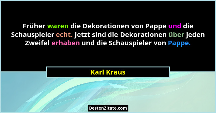 Früher waren die Dekorationen von Pappe und die Schauspieler echt. Jetzt sind die Dekorationen über jeden Zweifel erhaben und die Schausp... - Karl Kraus