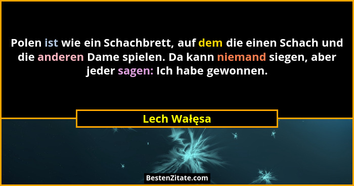 Polen ist wie ein Schachbrett, auf dem die einen Schach und die anderen Dame spielen. Da kann niemand siegen, aber jeder sagen: Ich habe... - Lech Wałęsa