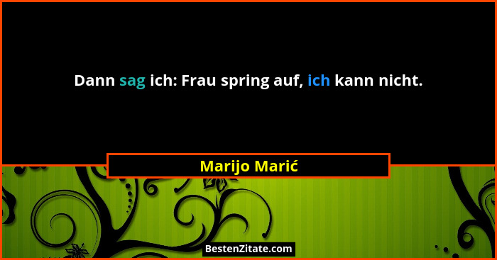 Dann sag ich: Frau spring auf, ich kann nicht.... - Marijo Marić