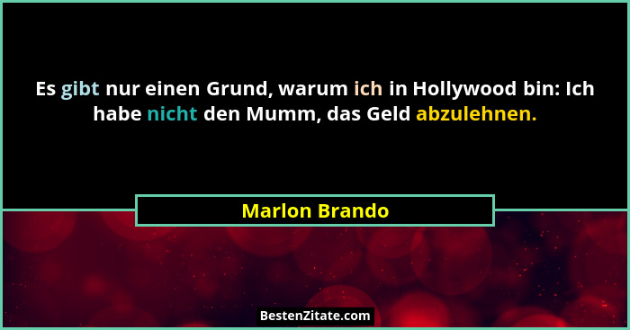 Es gibt nur einen Grund, warum ich in Hollywood bin: Ich habe nicht den Mumm, das Geld abzulehnen.... - Marlon Brando