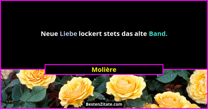 Neue Liebe lockert stets das alte Band.... - Molière