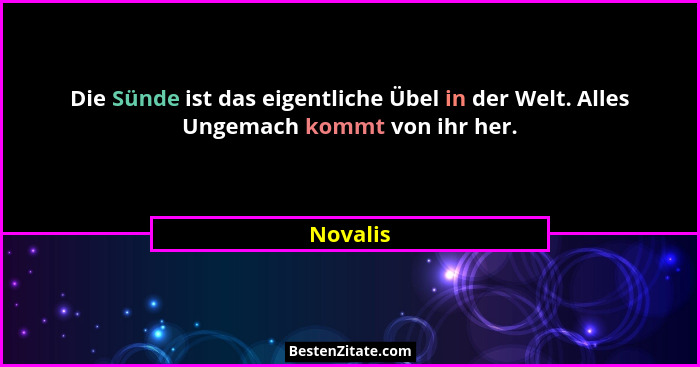 Die Sünde ist das eigentliche Übel in der Welt. Alles Ungemach kommt von ihr her.... - Novalis