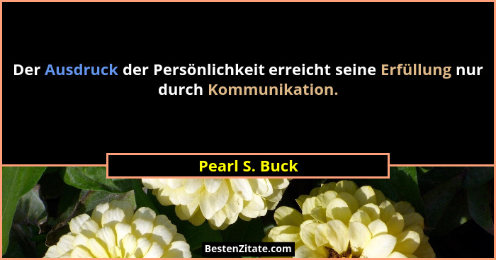 Der Ausdruck der Persönlichkeit erreicht seine Erfüllung nur durch Kommunikation.... - Pearl S. Buck