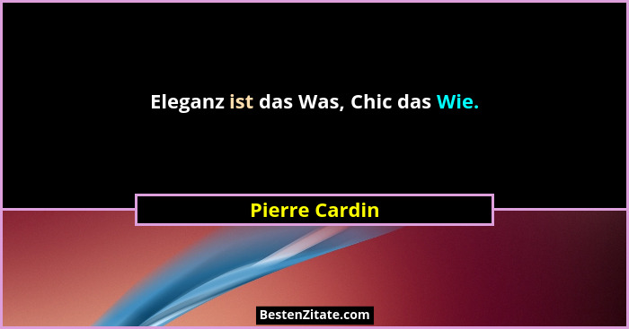 Eleganz ist das Was, Chic das Wie.... - Pierre Cardin