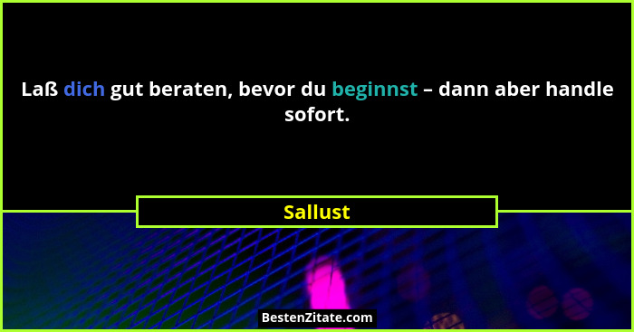 Laß dich gut beraten, bevor du beginnst – dann aber handle sofort.... - Sallust