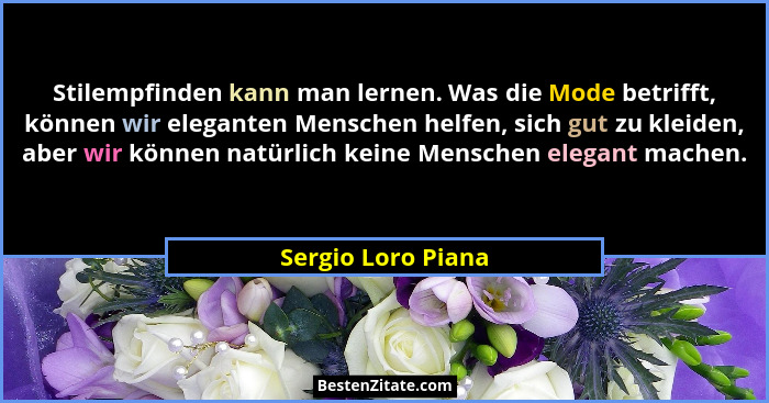 Stilempfinden kann man lernen. Was die Mode betrifft, können wir eleganten Menschen helfen, sich gut zu kleiden, aber wir können n... - Sergio Loro Piana