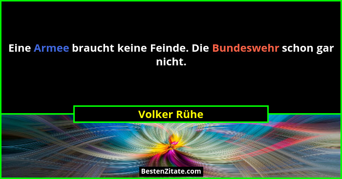 Eine Armee braucht keine Feinde. Die Bundeswehr schon gar nicht.... - Volker Rühe