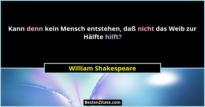 Kann denn kein Mensch entstehen, daß nicht das Weib zur Hälfte hilft?... - William Shakespeare