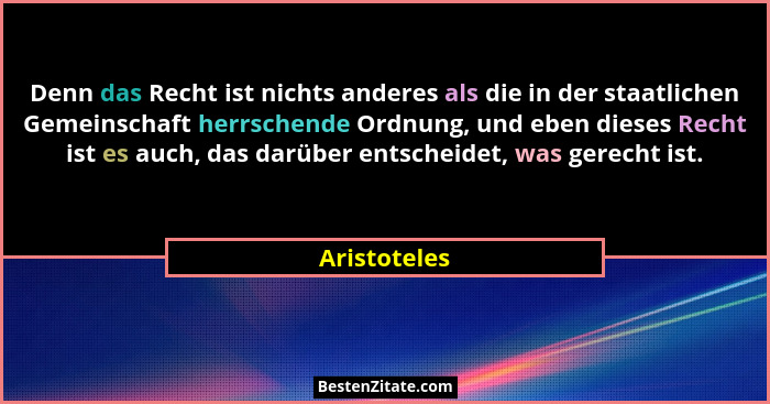 Denn das Recht ist nichts anderes als die in der staatlichen Gemeinschaft herrschende Ordnung, und eben dieses Recht ist es auch, das da... - Aristoteles