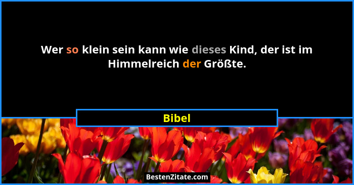 Wer so klein sein kann wie dieses Kind, der ist im Himmelreich der Größte.... - Bibel