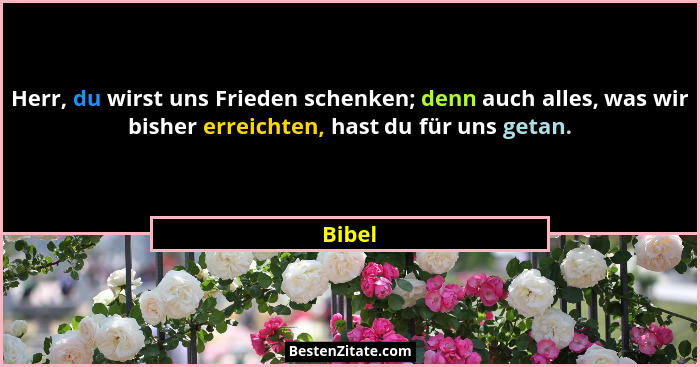 Herr, du wirst uns Frieden schenken; denn auch alles, was wir bisher erreichten, hast du für uns getan.... - Bibel