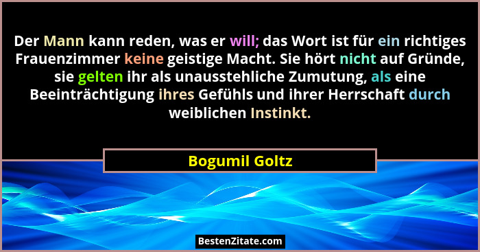 Der Mann kann reden, was er will; das Wort ist für ein richtiges Frauenzimmer keine geistige Macht. Sie hört nicht auf Gründe, sie gel... - Bogumil Goltz
