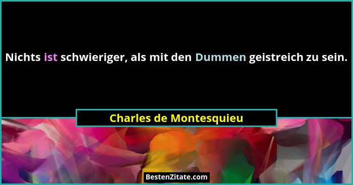 Nichts ist schwieriger, als mit den Dummen geistreich zu sein.... - Charles de Montesquieu