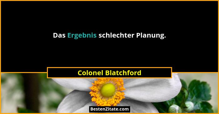Das Ergebnis schlechter Planung.... - Colonel Blatchford