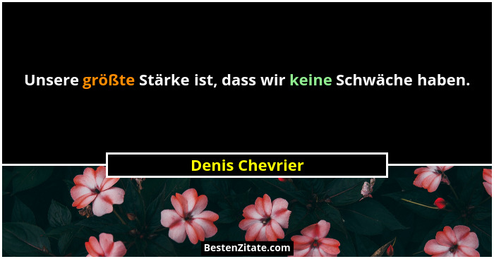 Unsere größte Stärke ist, dass wir keine Schwäche haben.... - Denis Chevrier