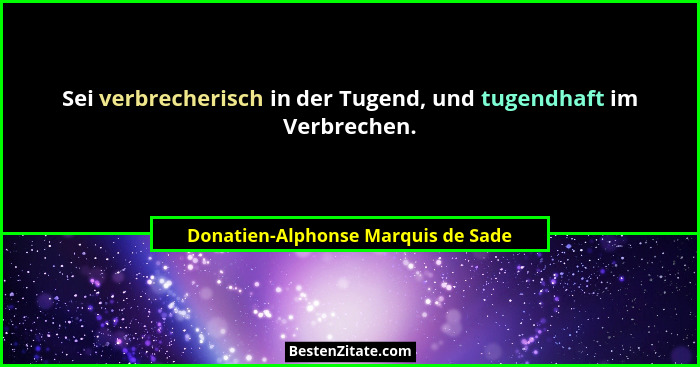 Sei verbrecherisch in der Tugend, und tugendhaft im Verbrechen.... - Donatien-Alphonse Marquis de Sade