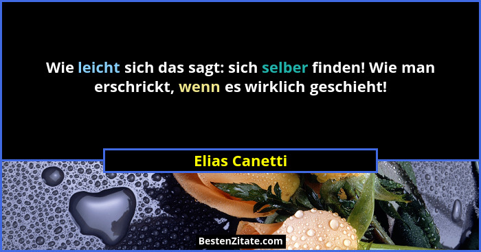 Wie leicht sich das sagt: sich selber finden! Wie man erschrickt, wenn es wirklich geschieht!... - Elias Canetti