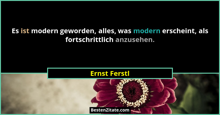 Es ist modern geworden, alles, was modern erscheint, als fortschrittlich anzusehen.... - Ernst Ferstl