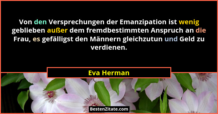 Von den Versprechungen der Emanzipation ist wenig geblieben außer dem fremdbestimmten Anspruch an die Frau, es gefälligst den Männern gle... - Eva Herman