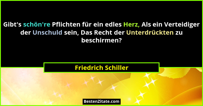 Gibt's schön're Pflichten für ein edles Herz, Als ein Verteidiger der Unschuld sein, Das Recht der Unterdrückten zu besch... - Friedrich Schiller
