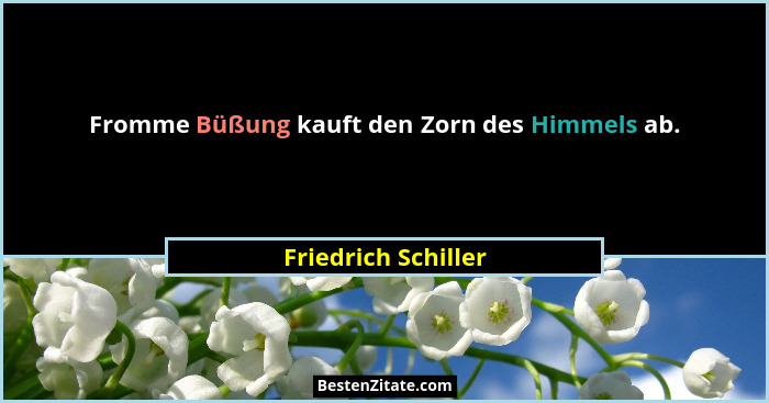 Fromme Büßung kauft den Zorn des Himmels ab.... - Friedrich Schiller