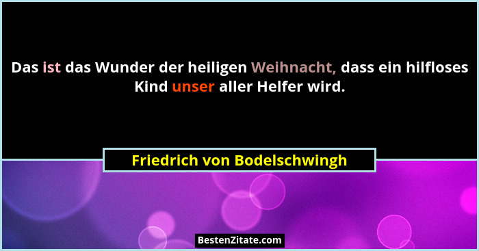 Das ist das Wunder der heiligen Weihnacht, dass ein hilfloses Kind unser aller Helfer wird.... - Friedrich von Bodelschwingh