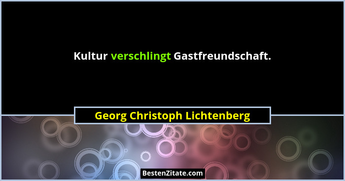 Kultur verschlingt Gastfreundschaft.... - Georg Christoph Lichtenberg