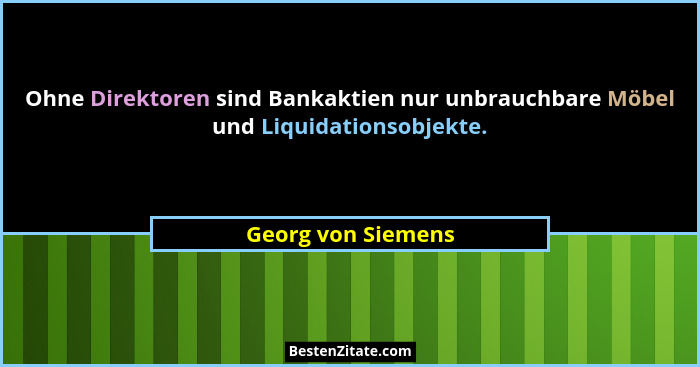 Ohne Direktoren sind Bankaktien nur unbrauchbare Möbel und Liquidationsobjekte.... - Georg von Siemens