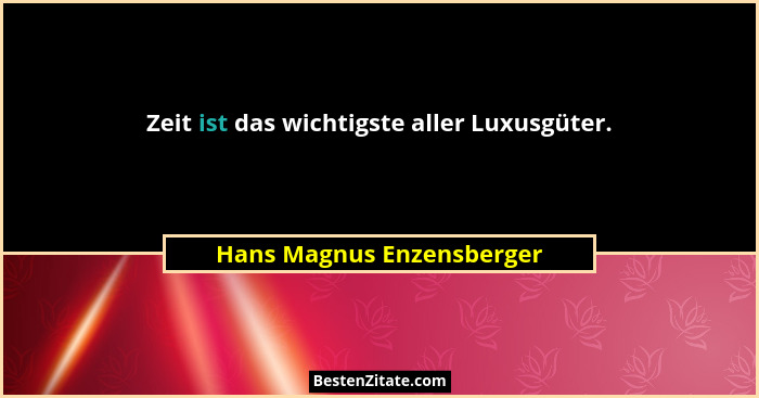 Zeit ist das wichtigste aller Luxusgüter.... - Hans Magnus Enzensberger