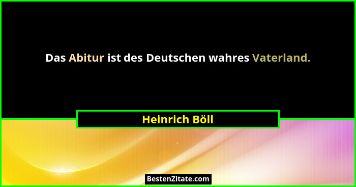 Das Abitur ist des Deutschen wahres Vaterland.... - Heinrich Böll
